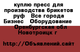 куплю пресс для производства брикетов руф - Все города Бизнес » Оборудование   . Оренбургская обл.,Новотроицк г.